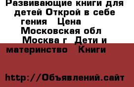 Развивающие книги для детей.Открой в себе гения › Цена ­ 265 - Московская обл., Москва г. Дети и материнство » Книги, CD, DVD   